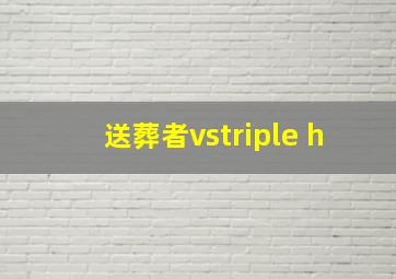 送葬者vstriple h